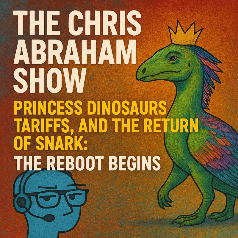 Cover, "The Chris Abraham Show: Princess Dinosaurs, Tariffs, and the Return of Snark: The Reboot Begins."