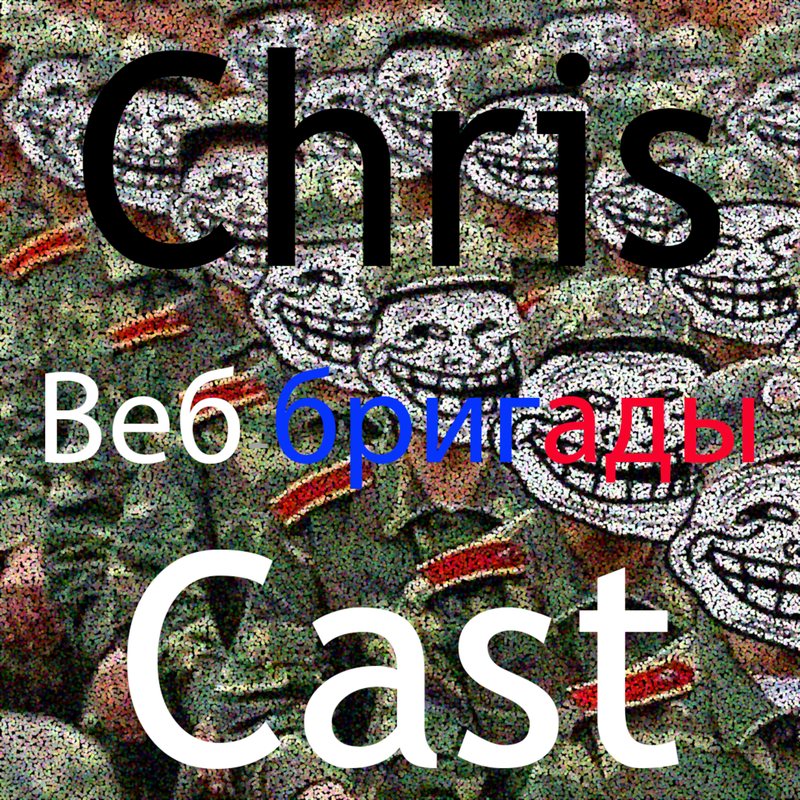 ChrisCast cover: a crowd of troll faces on soldiers, with "Веб бригады," Russian for web brigades.